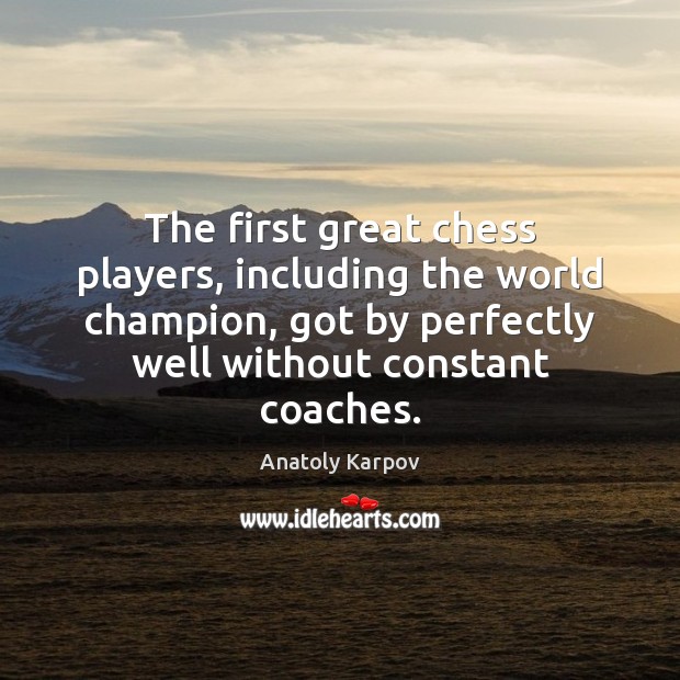 The first great chess players, including the world champion, got by perfectly Anatoly Karpov Picture Quote