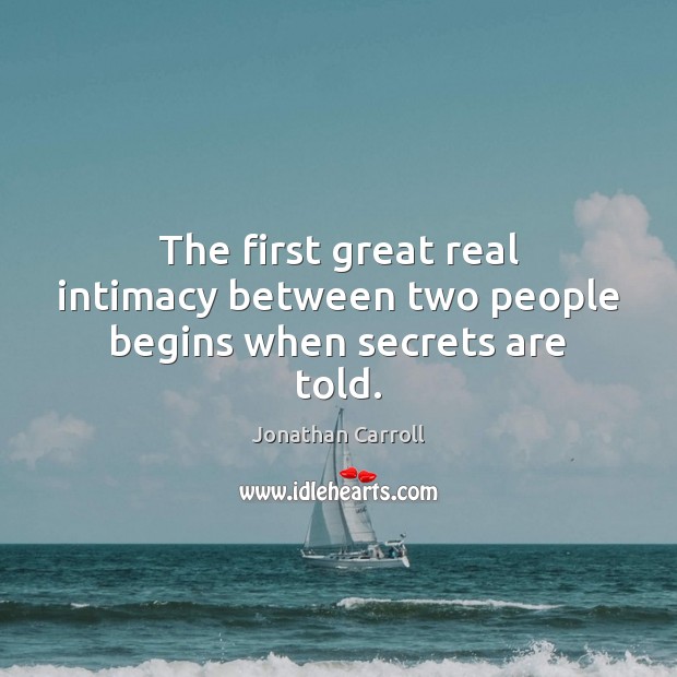 The first great real intimacy between two people begins when secrets are told. Jonathan Carroll Picture Quote
