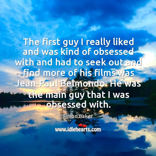 The first guy I really liked and was kind of obsessed with Simon Baker Picture Quote