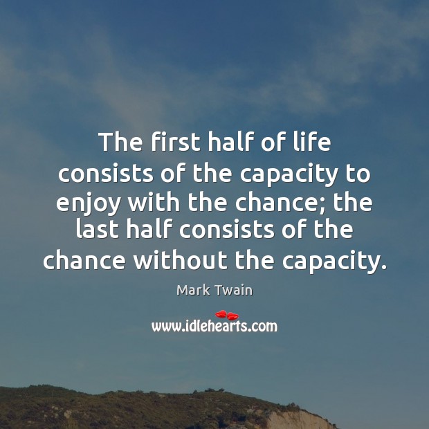 The first half of life consists of the capacity to enjoy with Mark Twain Picture Quote