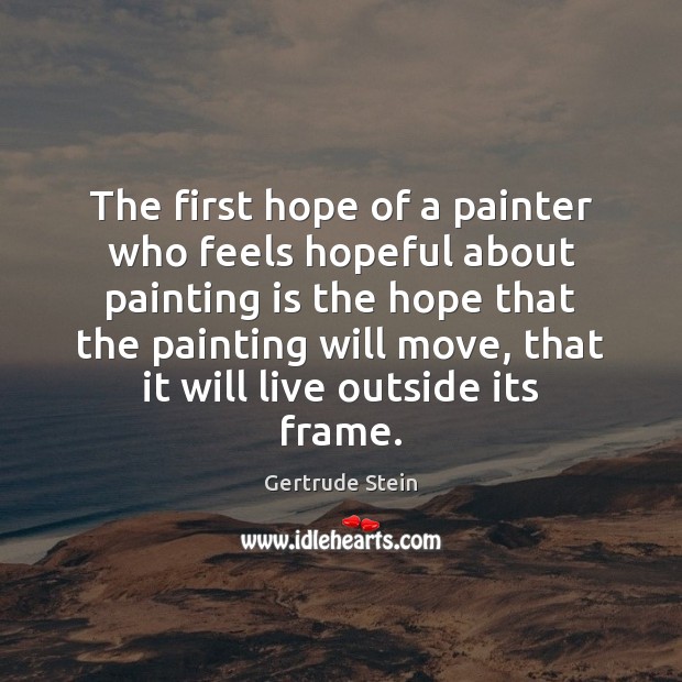The first hope of a painter who feels hopeful about painting is Gertrude Stein Picture Quote