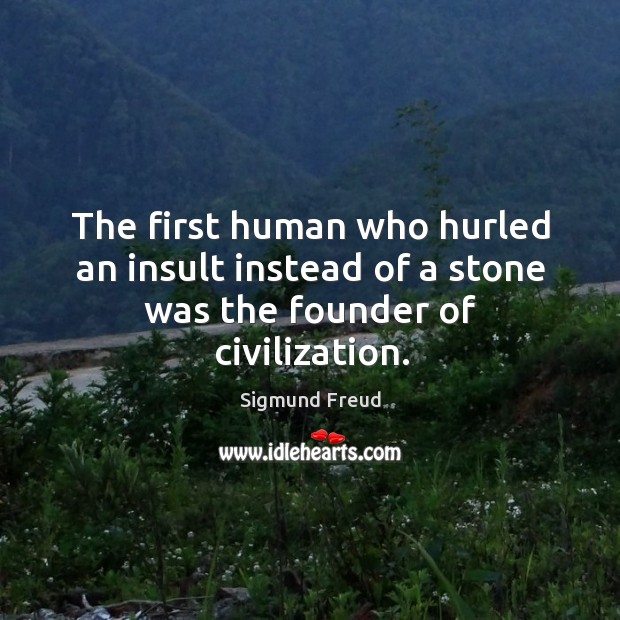 The first human who hurled an insult instead of a stone was the founder of civilization. Sigmund Freud Picture Quote