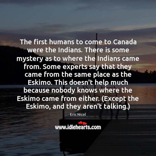 The first humans to come to Canada were the Indians. There is Eric Nicol Picture Quote
