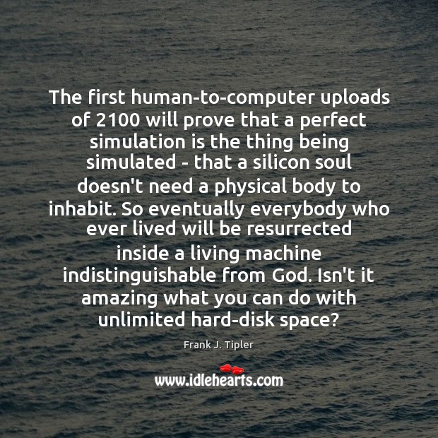 The first human-to-computer uploads of 2100 will prove that a perfect simulation is Frank J. Tipler Picture Quote