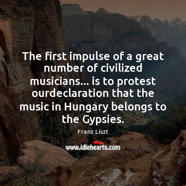 The first impulse of a great number of civilized musicians… is to Franz Liszt Picture Quote