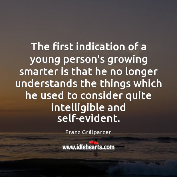 The first indication of a young person’s growing smarter is that he Franz Grillparzer Picture Quote