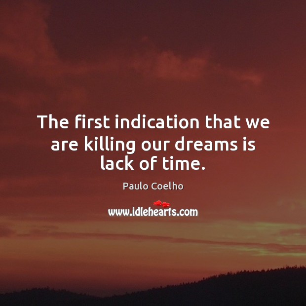 The first indication that we are killing our dreams is lack of time. Paulo Coelho Picture Quote