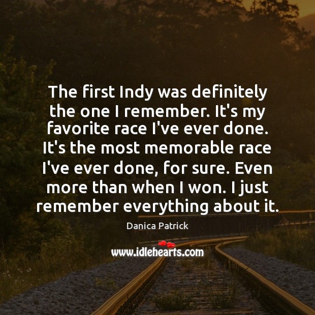 The first Indy was definitely the one I remember. It’s my favorite Danica Patrick Picture Quote