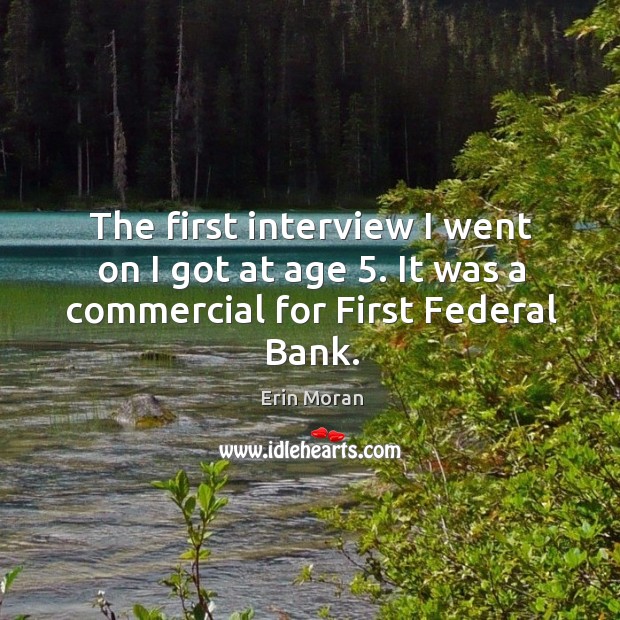 The first interview I went on I got at age 5. It was a commercial for first federal bank. Erin Moran Picture Quote