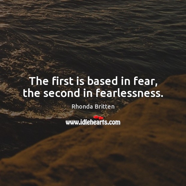 The first is based in fear, the second in fearlessness. Image