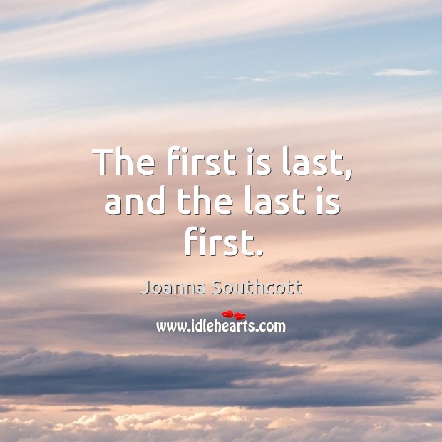 The first is last, and the last is first. Joanna Southcott Picture Quote