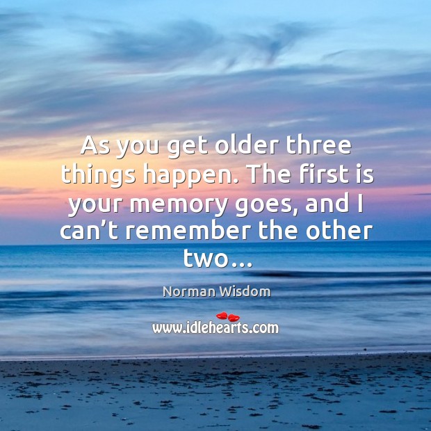 The first is your memory goes, and I can’t remember the other two… Norman Wisdom Picture Quote