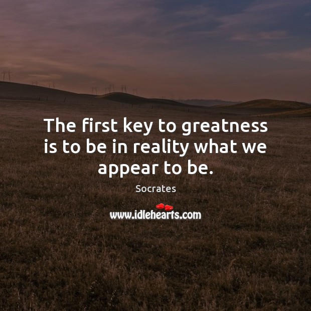 The first key to greatness is to be in reality what we appear to be. Socrates Picture Quote