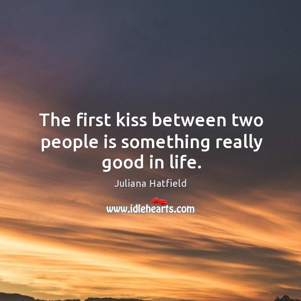 The first kiss between two people is something really good in life. Juliana Hatfield Picture Quote