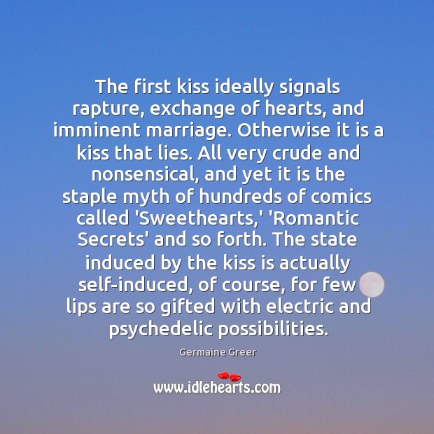 The first kiss ideally signals rapture, exchange of hearts, and imminent marriage. Germaine Greer Picture Quote