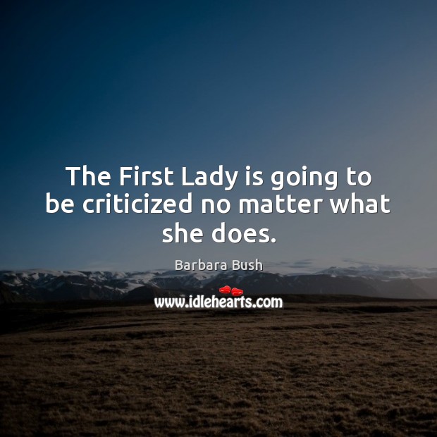 The First Lady is going to be criticized no matter what she does. Barbara Bush Picture Quote