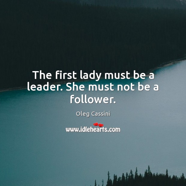 The first lady must be a leader. She must not be a follower. Oleg Cassini Picture Quote