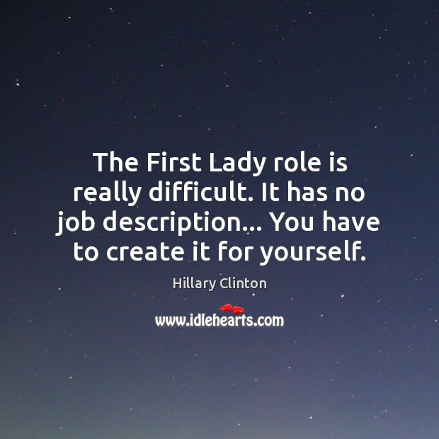 The First Lady role is really difficult. It has no job description… Hillary Clinton Picture Quote