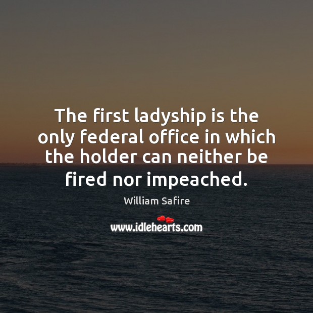 The first ladyship is the only federal office in which the holder William Safire Picture Quote