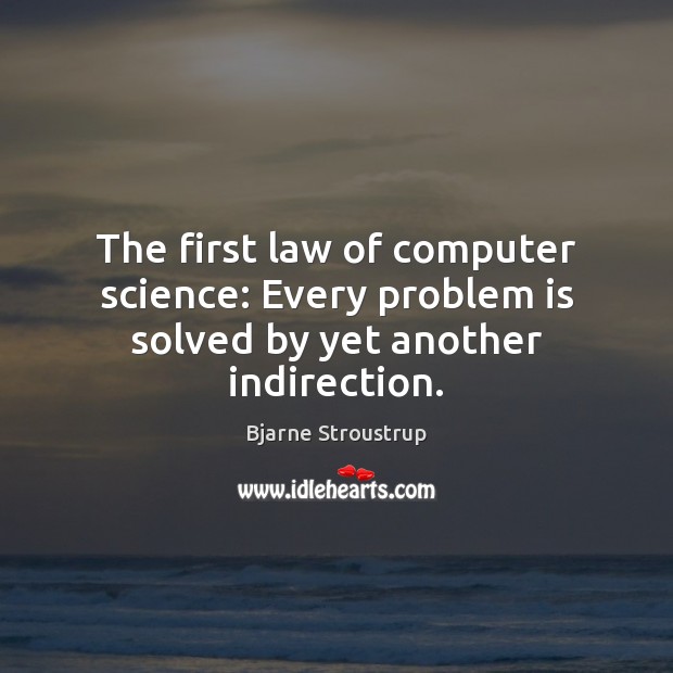 The first law of computer science: Every problem is solved by yet another indirection. Bjarne Stroustrup Picture Quote