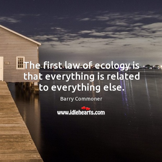 The first law of ecology is that everything is related to everything else. Barry Commoner Picture Quote