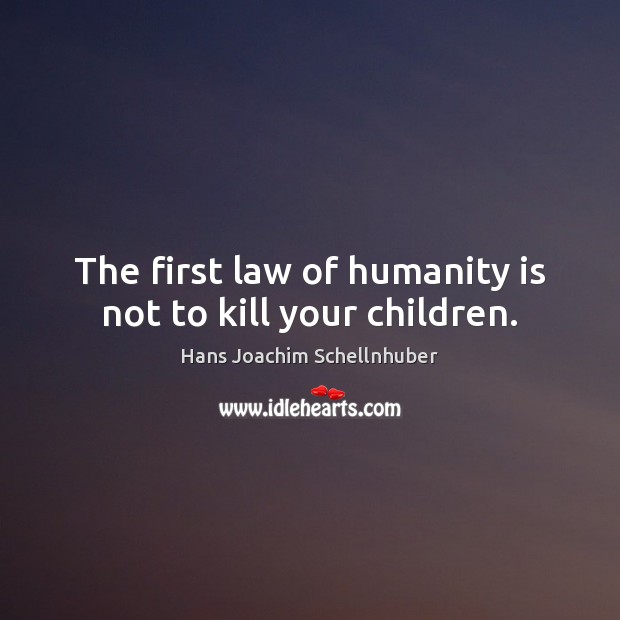 The first law of humanity is not to kill your children. Hans Joachim Schellnhuber Picture Quote