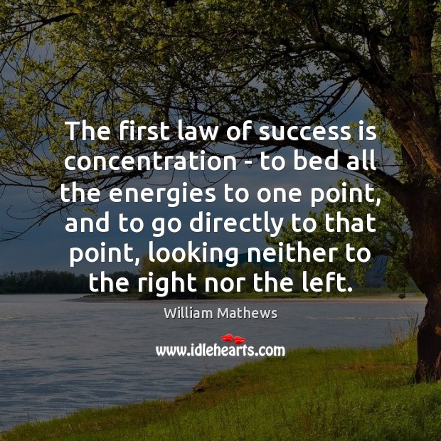The first law of success is concentration – to bed all the William Mathews Picture Quote