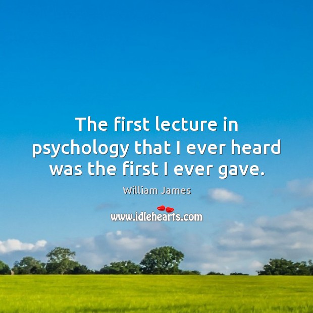 The first lecture in psychology that I ever heard was the first I ever gave. Image