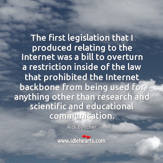 The first legislation that I produced relating to the internet was a bill to overturn Rick Boucher Picture Quote