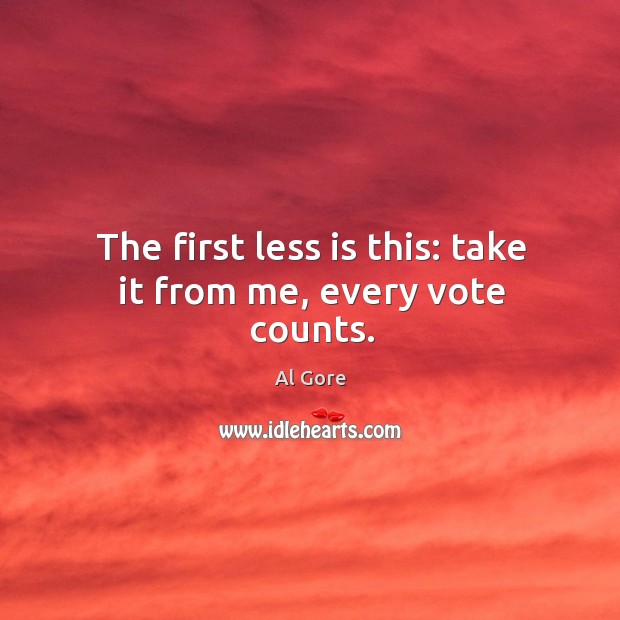 The first less is this: take it from me, every vote counts. Al Gore Picture Quote