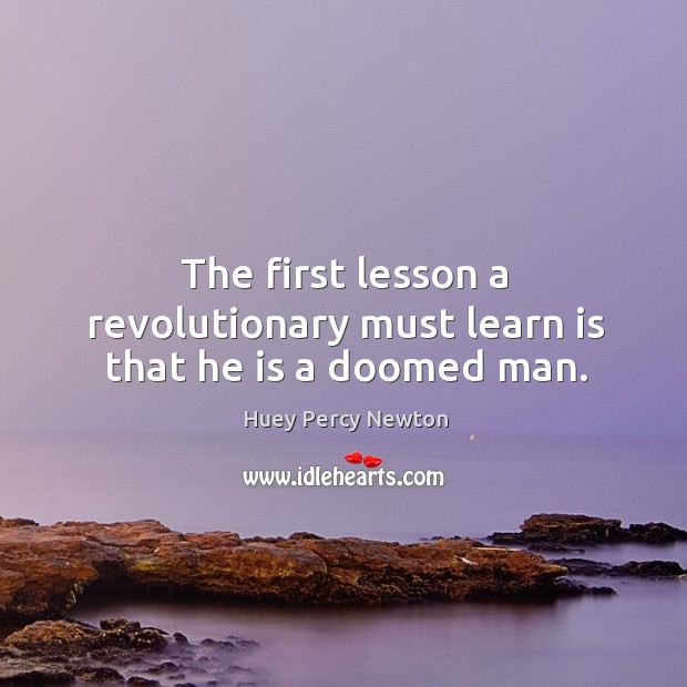 The first lesson a revolutionary must learn is that he is a doomed man. Huey Percy Newton Picture Quote