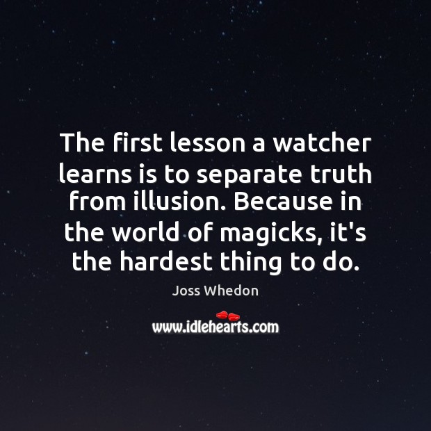 The first lesson a watcher learns is to separate truth from illusion. Joss Whedon Picture Quote