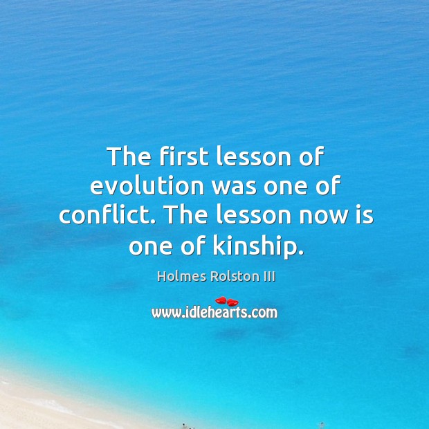 The first lesson of evolution was one of conflict. The lesson now is one of kinship. Holmes Rolston III Picture Quote