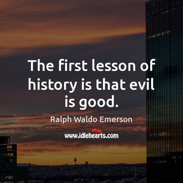 The first lesson of history is that evil is good. Image