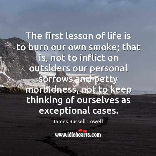 The first lesson of life is to burn our own smoke; that James Russell Lowell Picture Quote