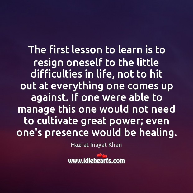 The first lesson to learn is to resign oneself to the little Hazrat Inayat Khan Picture Quote