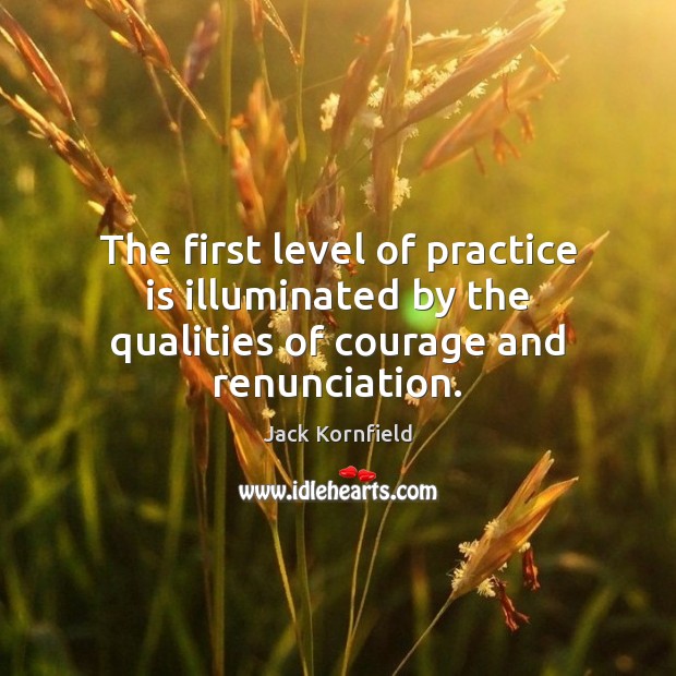 The first level of practice is illuminated by the qualities of courage and renunciation. Image