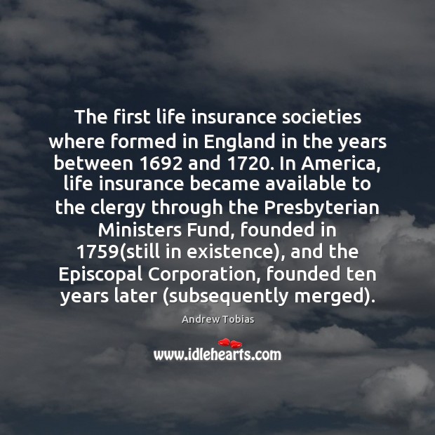 The first life insurance societies where formed in England in the years Andrew Tobias Picture Quote