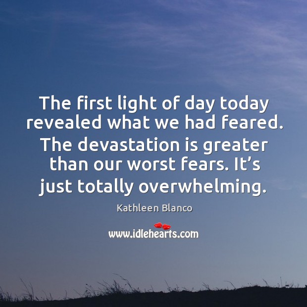 The first light of day today revealed what we had feared. Kathleen Blanco Picture Quote