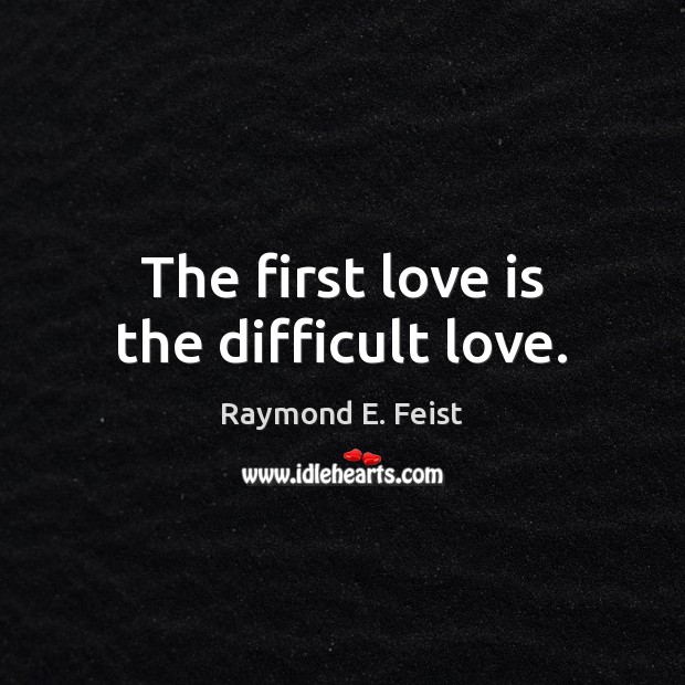 The first love is the difficult love. Raymond E. Feist Picture Quote