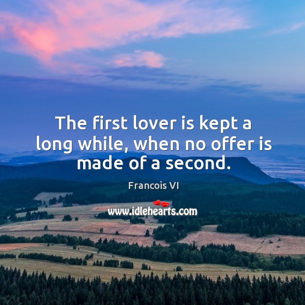 The first lover is kept a long while, when no offer is made of a second. Image