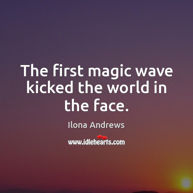 The first magic wave kicked the world in the face. Ilona Andrews Picture Quote