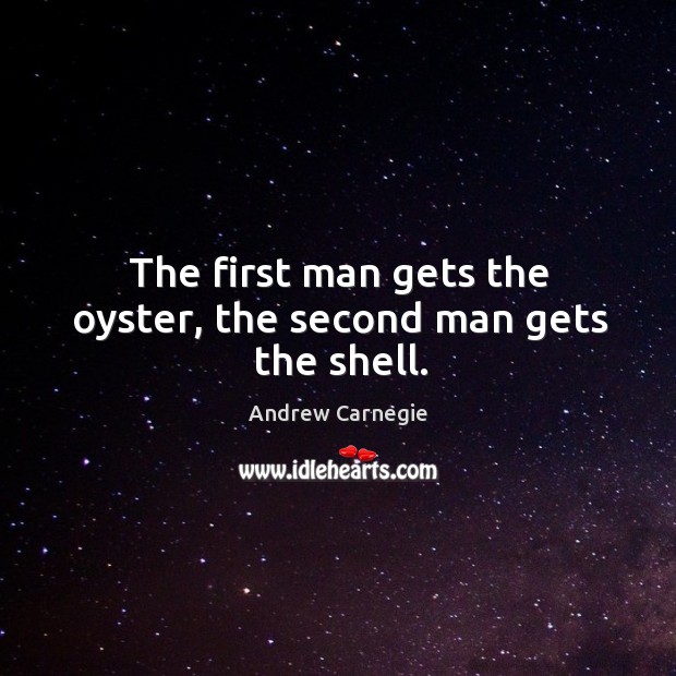 The first man gets the oyster, the second man gets the shell. Andrew Carnegie Picture Quote