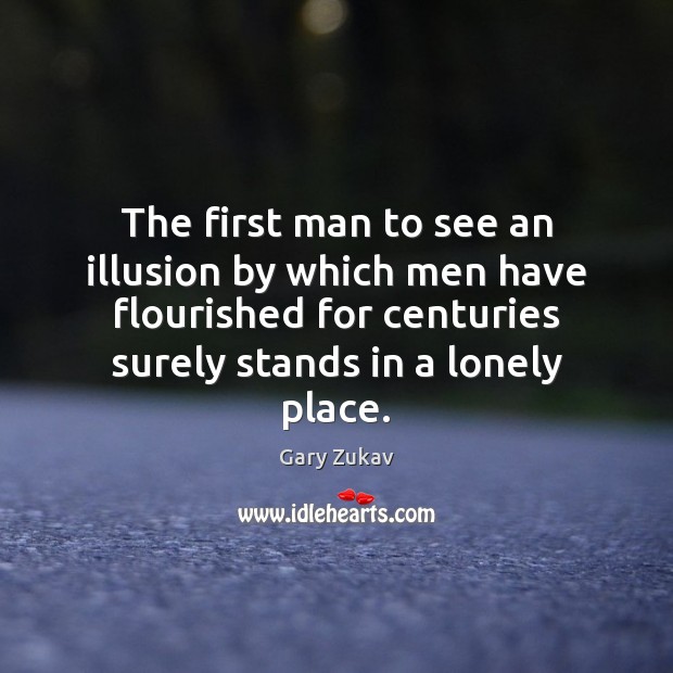 The first man to see an illusion by which men have flourished Gary Zukav Picture Quote