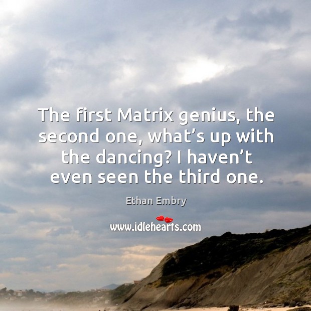 The first matrix genius, the second one, what’s up with the dancing? I haven’t even seen the third one. Ethan Embry Picture Quote