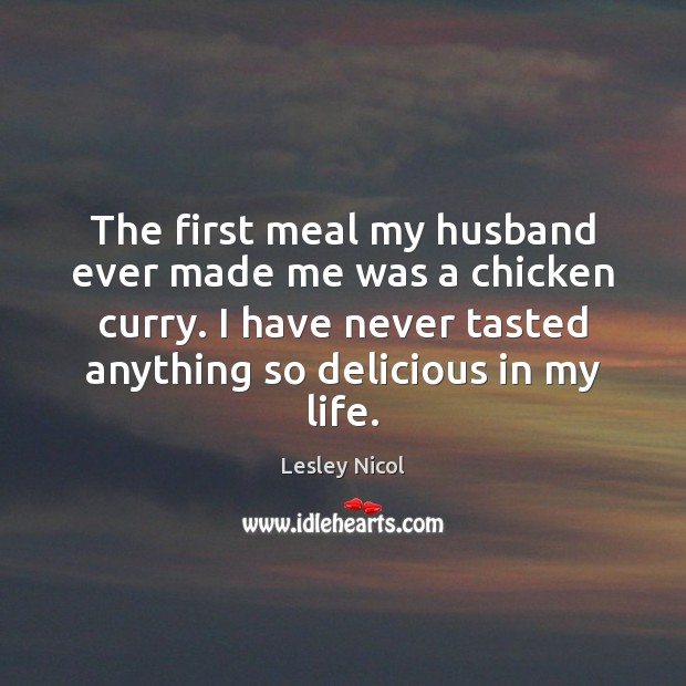 The first meal my husband ever made me was a chicken curry. Lesley Nicol Picture Quote
