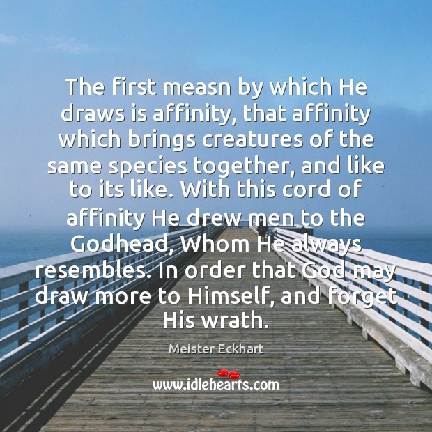 The first measn by which He draws is affinity, that affinity which Meister Eckhart Picture Quote