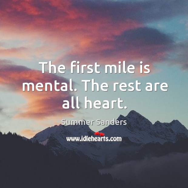 The first mile is mental. The rest are all heart. Summer Sanders Picture Quote