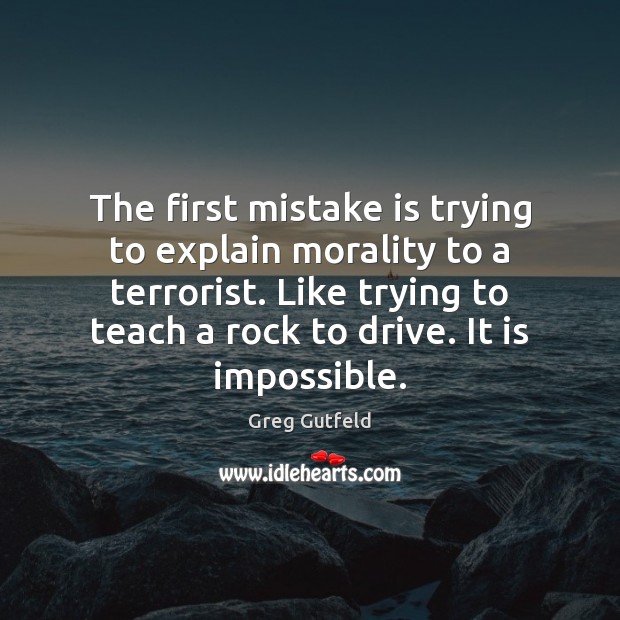 The first mistake is trying to explain morality to a terrorist. Like Mistake Quotes Image