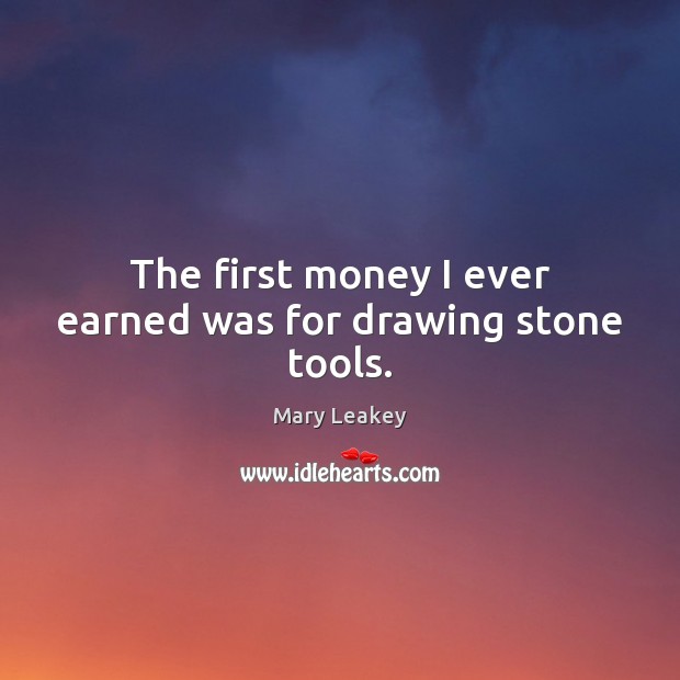 The first money I ever earned was for drawing stone tools. Mary Leakey Picture Quote